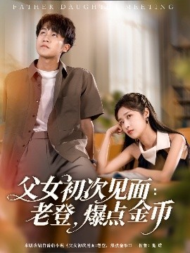 父女初次见面：老登，爆点金币短剧全82集